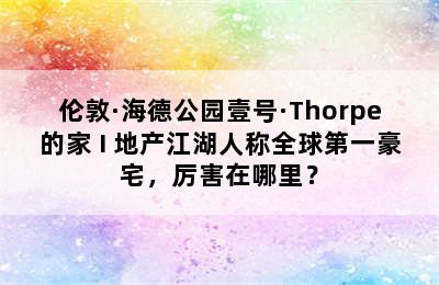 伦敦·海德公园壹号·Thorpe的家 I 地产江湖人称全球第一豪宅，厉害在哪里？